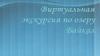 Виртуальная экскурсия по озеру Байкал