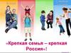 Крепкая семья – крепкая Россия! 6 класс