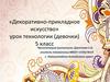 Декоративно - прикладное искусство. Урок технологии (девочки 5 класс)