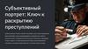 Субъективный портрет: Ключ к раскрытию преступлений