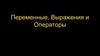 Переменные, выражения и операторы