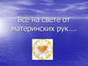 Всё на свете от материнских рук…