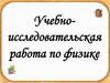 Учебно-исследовательская работа по физике