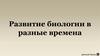 Развитие биологии в разные времена