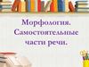 Морфология. Самостоятельные части речи