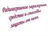 Радиоактивное заражение, средства и способы Защиты от него
