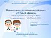 Познавательно – исследовательский проект «Юный физик» для детей старшего дошкольного возраста (5 - 6 лет)