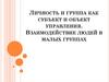 Личность и группа как субъект и объект управления. Взаимодействие людей в малых группах