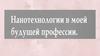 Нанотехнологии в моей будущей профессии