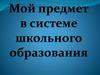 Мой предмет в системе школьного образования
