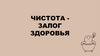 Чистота залог здоровья