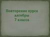 Повторение курса алгебры. 7 класса