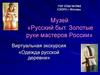 Музей «Русский быт. Золотые руки мастеров России». Виртуальная экскурсия «Одежда русской деревни»