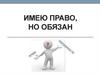 Имею право, но обязан?