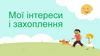 Мої інтереси і захоплення