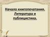 Начало книгопечатания. Литература и публицистика