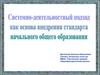 Системно-деятельностный подход как основа внедрения стандарта начального общего образования