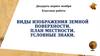 Виды изображения земной поверхности. План местности. Условные знаки