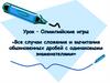 Урок – Олимпийские игры «Все случаи сложения и вычитания обыкновенных дробей с одинаковыми знаменателями»