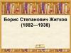 Борис Степанович Житков (1882-1938)
