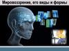 Мировоззрение, его виды и формы