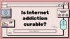 Is Internet addiction curable?