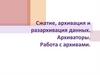 Сжатие, архивация и разархивация данных. Архиваторы. Работа с архивами