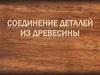 Соединение деталей из древесины