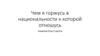 Чем я горжусь в  национальности к которой отношусь