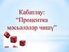 Кабатлау: “Процентка мәсьәләләр чишү”