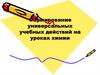 Формирование универсальных учебных действий на уроках химии