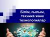 Білім, ғылым, техника және технологиялар