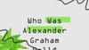 Who Was Alexander Graham