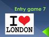 London. Entry game 7