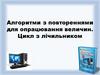 Алгоритми з повтореннями для опрацювання величин. Цикл з лічильником