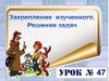 Закрепление изученного. Решение задач  (урок № 47)