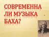 Современна ли музыка Баха?