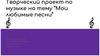 Творческий проект по музыке на тему "Мои любимые песни"