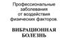 Профессиональные заболевания от воздействия физических факторов. Вибрационная болезнь