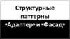 Структурные паттерны «Адаптер» и «Фасад»