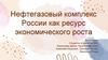 Нефтегазовый комплекс России как ресурс экономического роста