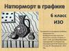 Натюрморт в графике. ИЗО. 6 класс