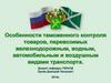 Особенности таможенного контроля товаров, перевозимых железнодорожным, водным и воздушным видами транспорта. Лекция 7