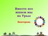 Викторина "Вместе все живем мы на Урале"