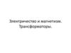 Электричество и магнетизм. Трансформаторы