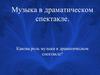Музыка в драматическом спектакле. Какова роль музыки в драматическом спектакле?