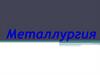 Металлургия. Понятие о металлургии