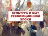 Культура и быт революционной эпохи