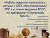 Работа педагога-психолога с детьми с ОВЗ, обусловленными ЗПР в условия введения ФГОС, по программе «Гимнастика мозга»