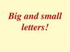 Big and small letters!